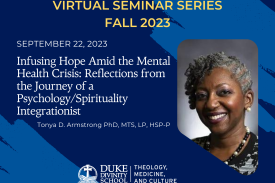 Virtual Seminar Series. Infusing Hope Amid the Mental Health Crisis: Reflections from the Journey of a Psychology/Spirituality Integrationist. Tonya D. Armstrong, PhD, MTS, LP, HSP-P. Woman Smiling. Theology, Medicine, and Culture Initiative Duke Divinity School Logo.